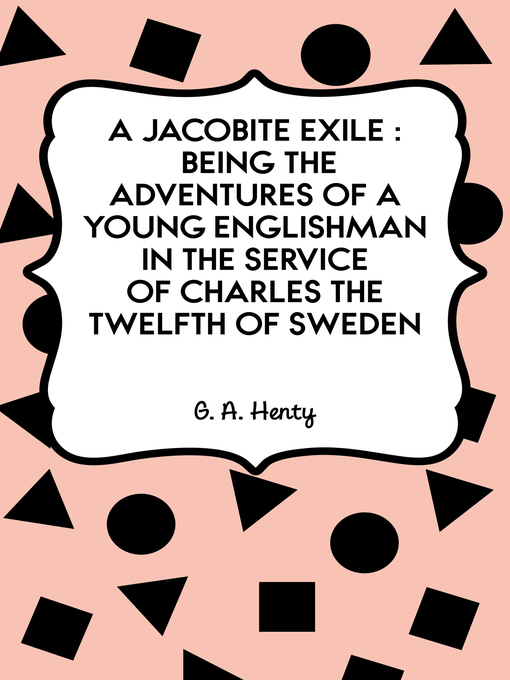 Title details for A Jacobite Exile: Being the Adventures of a Young Englishman in the Service of Charles the Twelfth of Sweden by G. A. Henty - Available